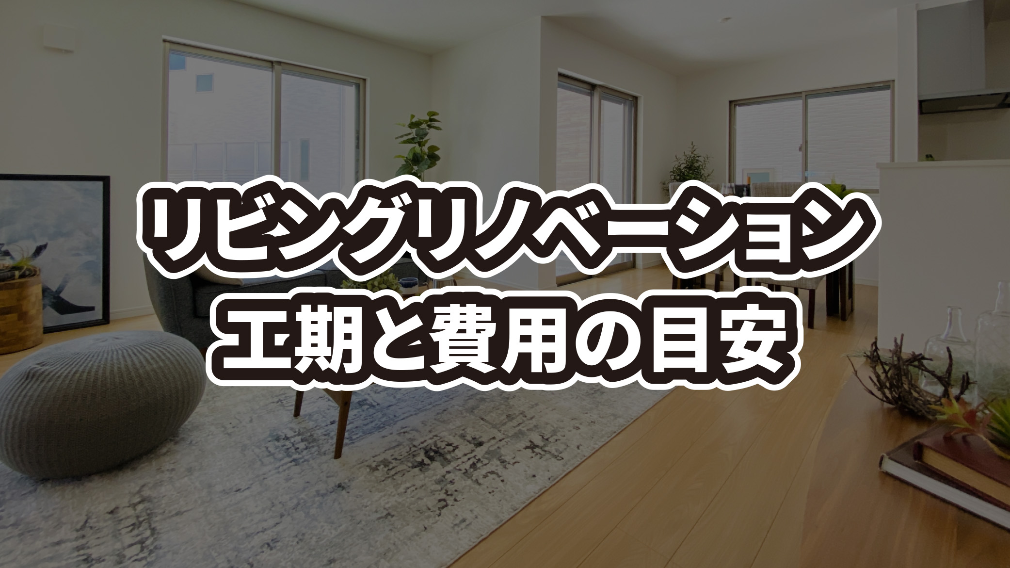 リビングリノベーションの工期と費用の目安は？基本的な流れも解説