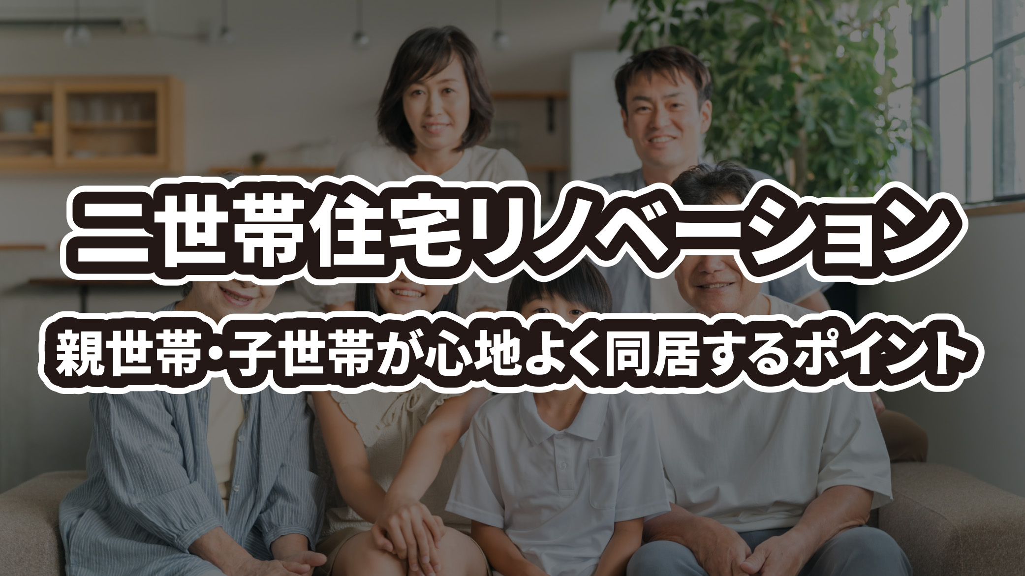 二世帯住宅リノベーションで快適に暮らす！親世帯・子世帯が心地よく同居するための成功ポイント